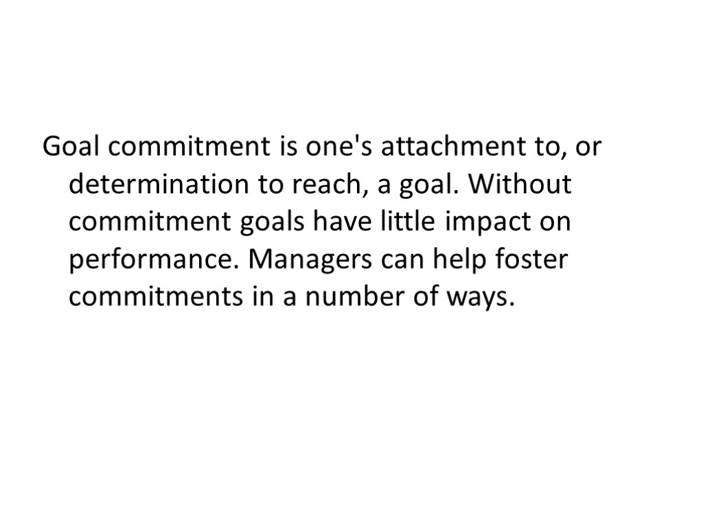 Goal commitment is one's attachment to, or determination to reach, a goal. Without commitment